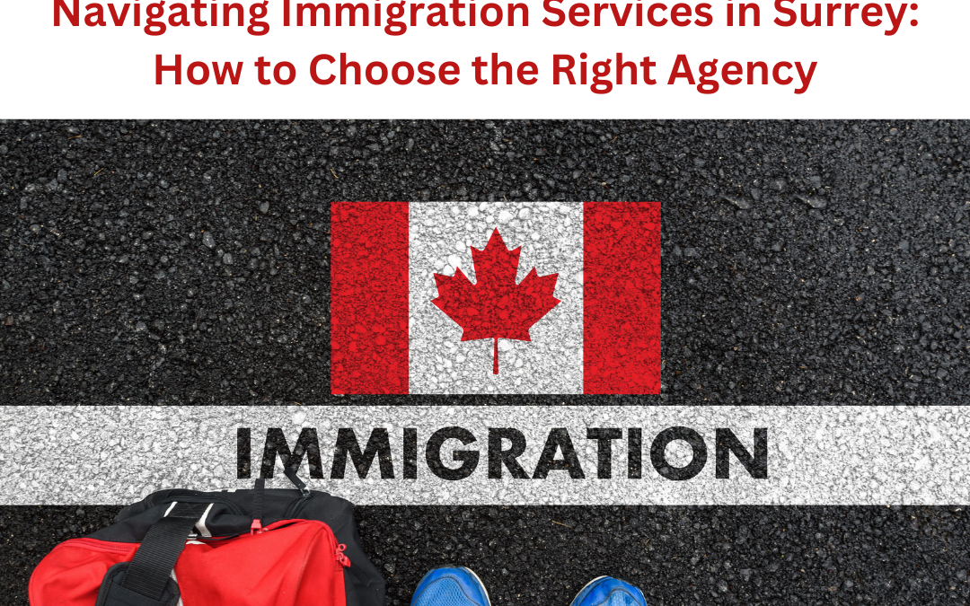 Navigating Immigration Services in Surrey: How to Choose the Right Agency