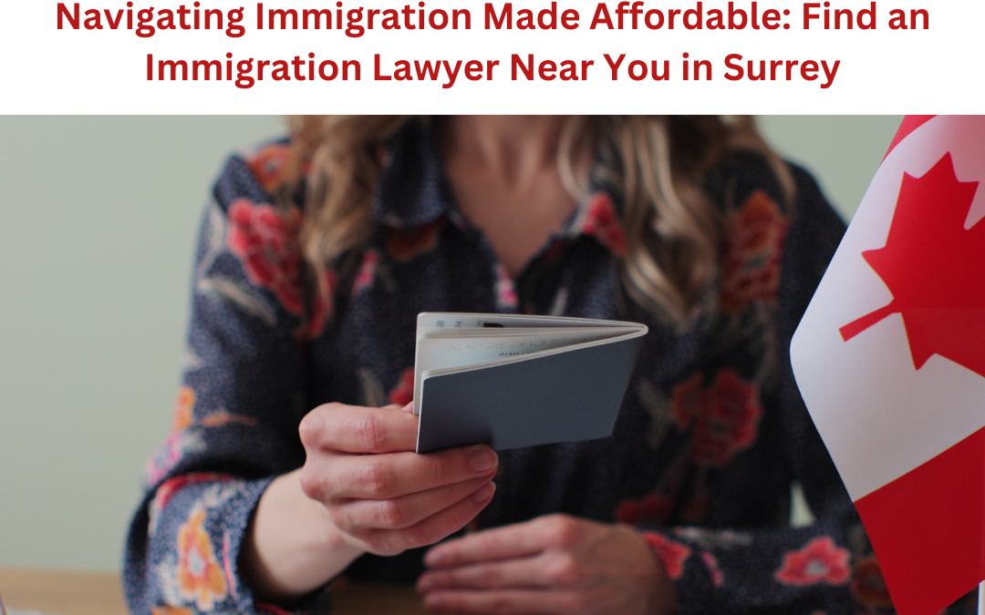 Navigating Immigration Made Affordable: Find an Immigration Lawyer Near You in Surrey