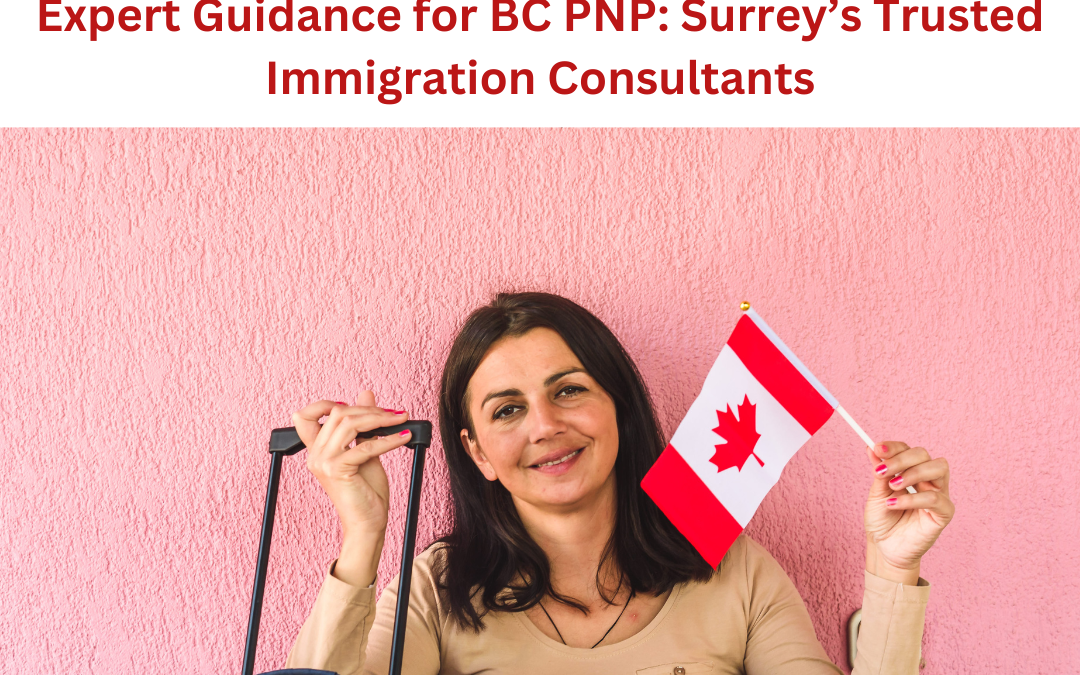 Expert Guidance for BC PNP: Surrey’s Trusted Immigration Consultants