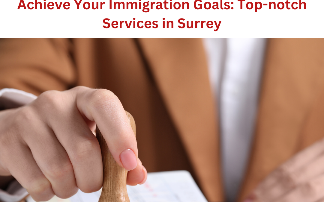 Achieve Your Immigration Goals: Top-notch Services in Surrey